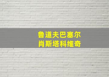 鲁道夫巴塞尔 肖斯塔科维奇